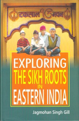 Exploring the Sikh Roots in Eastern India by Jagmohan Singh Gill